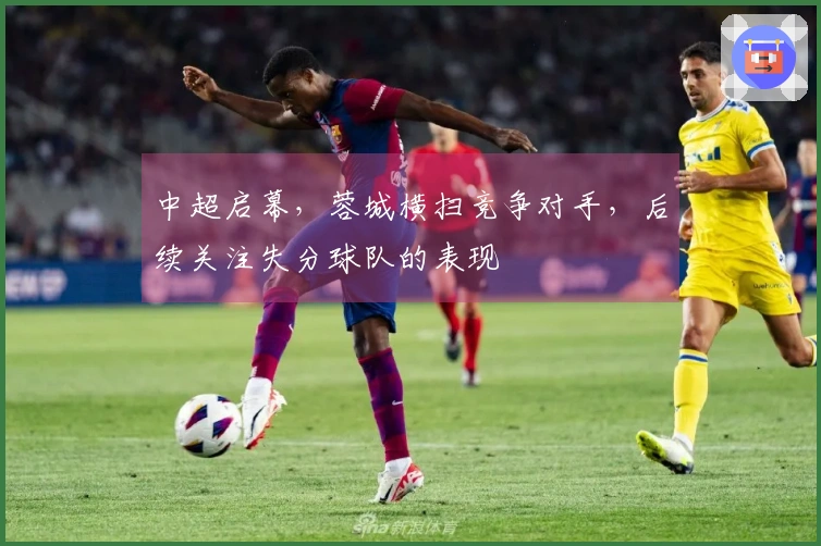 中超启幕，蓉城横扫竞争对手，后续关注失分球队的表现