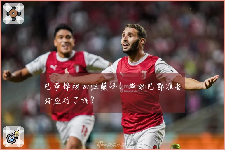 巴萨锋线回归巅峰！毕尔巴鄂准备好应对了吗？