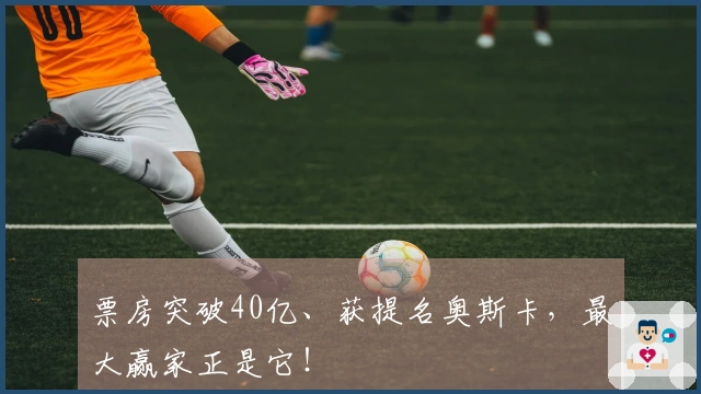 票房突破40亿、获提名奥斯卡，最大赢家正是它！