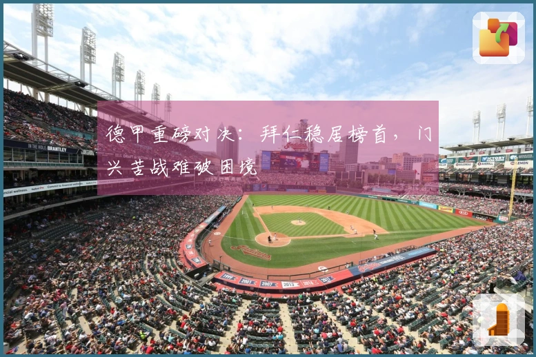 德甲重磅对决：拜仁稳居榜首，门兴苦战难破困境