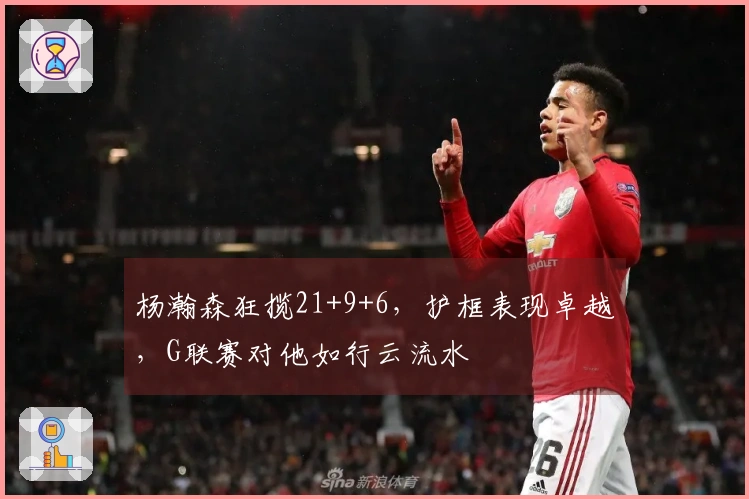 杨瀚森狂揽21+9+6，护框表现卓越，G联赛对他如行云流水