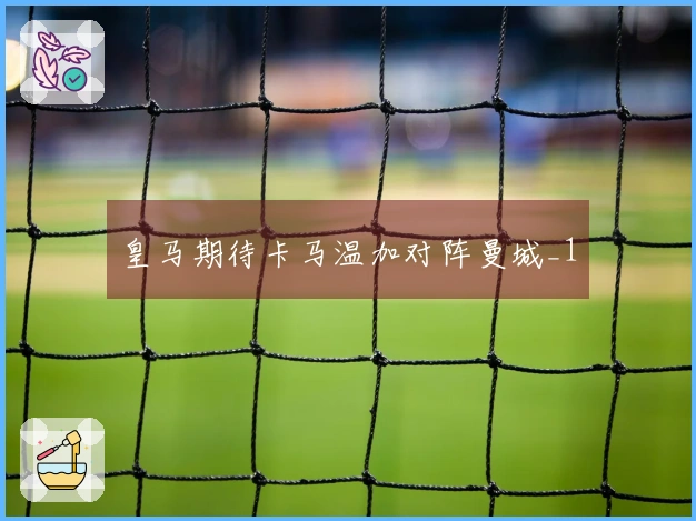 皇马期待卡马温加对阵曼城_1