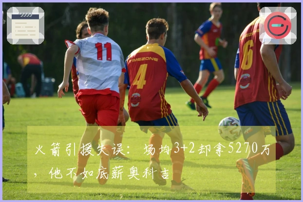 火箭引援失误：场均3+2却拿5270万，他不如底薪奥科吉