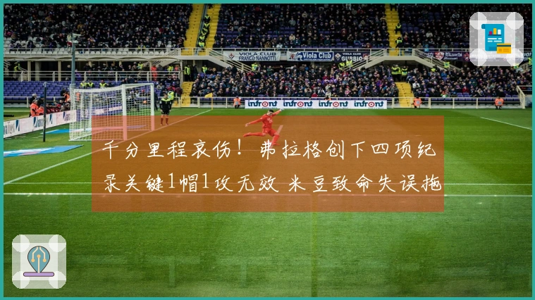 千分里程哀伤！弗拉格创下四项纪录关键1帽1攻无效 米豆致命失误拖累他