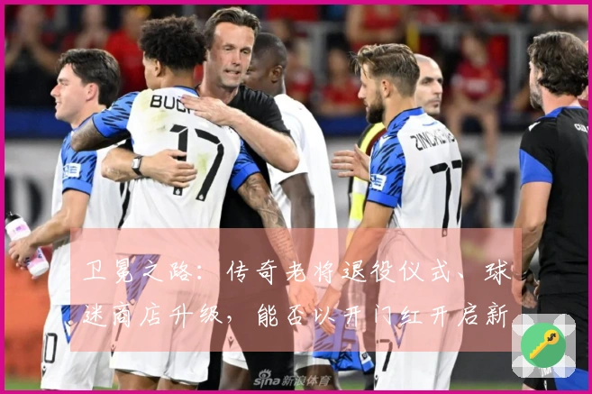 卫冕之路：传奇老将退役仪式、球迷商店升级，能否以开门红开启新篇章？