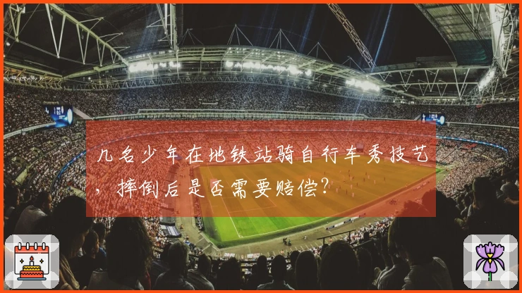 几名少年在地铁站骑自行车秀技艺，摔倒后是否需要赔偿？