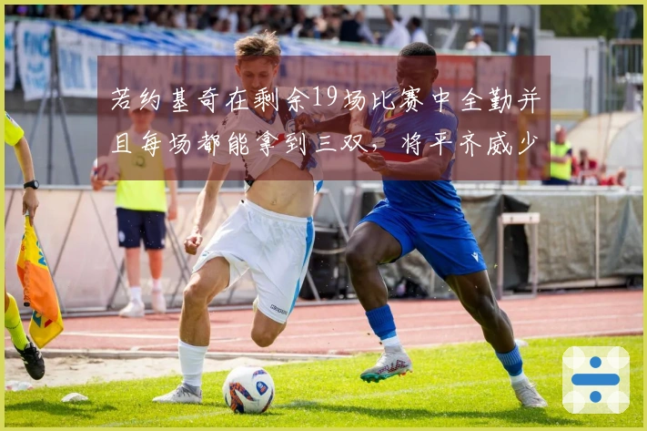 若约基奇在剩余19场比赛中全勤并且每场都能拿到三双，将平齐威少的单赛季三双成绩纪录