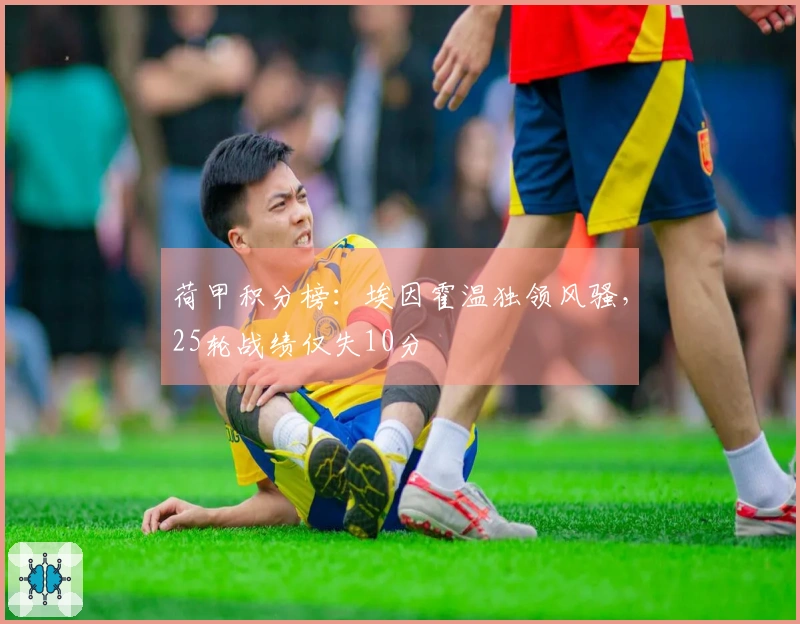 荷甲积分榜：埃因霍温独领风骚，25轮战绩仅失10分