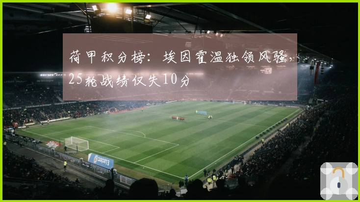 荷甲积分榜：埃因霍温独领风骚，25轮战绩仅失10分