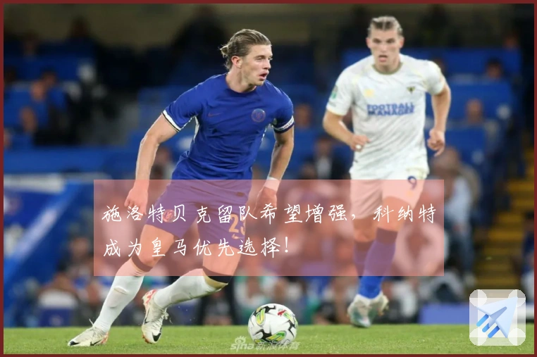 施洛特贝克留队希望增强，科纳特成为皇马优先选择！
