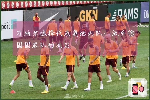 万纳尔选择代表奥地利队，放弃德国国家队的决定