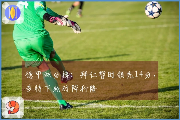 德甲积分榜：拜仁暂时领先14分，多特下轮对阵科隆
